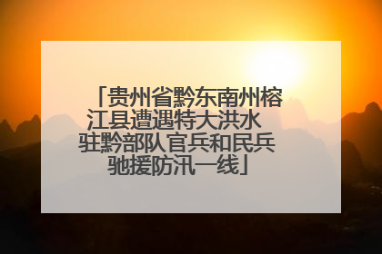 贵州省黔东南州榕江县遭遇特大洪水 驻黔部队官兵和民兵驰援防汛一线