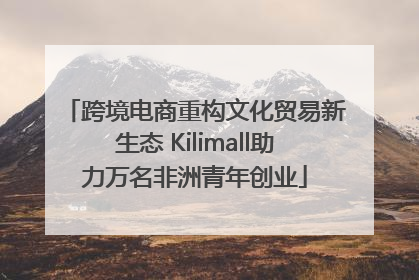 跨境电商重构文化贸易新生态 Kilimall助力万名非洲青年创业