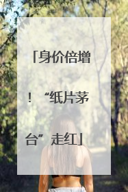 身价倍增！“纸片茅台”走红