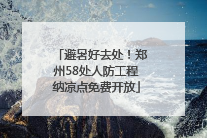 避暑好去处！郑州58处人防工程纳凉点免费开放