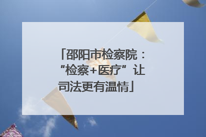 邵阳市检察院：“检察+医疗”让司法更有温情