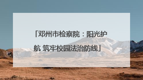 邓州市检察院：阳光护航 筑牢校园法治防线