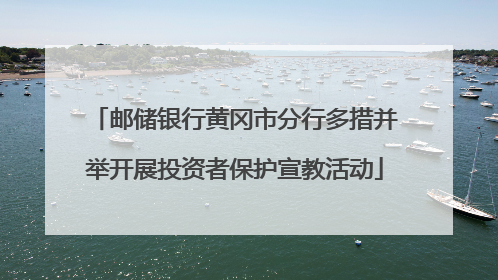 邮储银行黄冈市分行多措并举开展投资者保护宣教活动