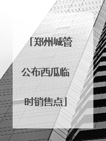 郑州城管公布西瓜临时销售点