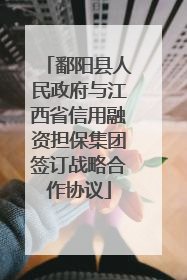 鄱阳县人民政府与江西省信用融资担保集团签订战略合作协议