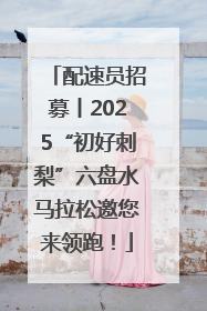 配速员招募丨2025“初好刺梨”六盘水马拉松邀您来领跑！