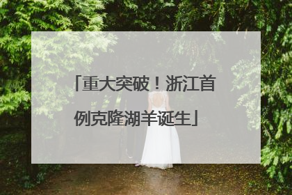 重大突破！浙江首例克隆湖羊诞生