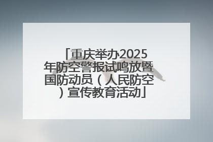 重庆举办2025年防空警报试鸣放暨国防动员（人民防空）宣传教育活动