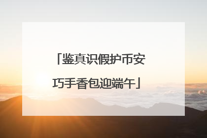 鉴真识假护币安 巧手香包迎端午