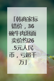韩商家标错价，36碗牛肉泡面卖价约26.5元人民币，亏超千万