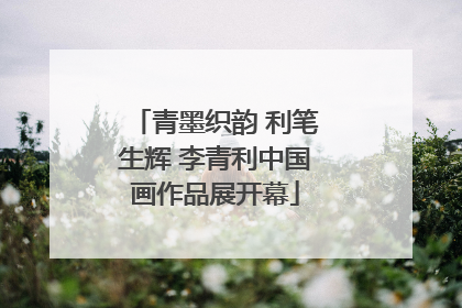 青墨织韵 利笔生辉 李青利中国画作品展开幕