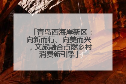 青岛西海岸新区：向新而行、向美而兴，文旅融合点燃乡村消费新引擎