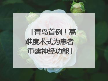 青岛首例！高难度术式为患者重建神经功能