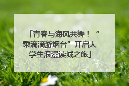 青春与海风共舞！“乘滴滴游烟台”开启大学生浪漫读城之旅