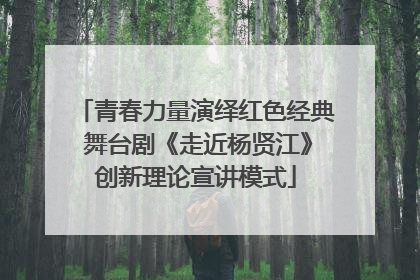 青春力量演绎红色经典 舞台剧《走近杨贤江》创新理论宣讲模式