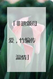 非遗颂母爱，竹编传温情
