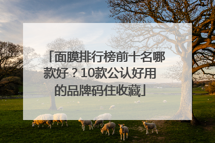 面膜排行榜前十名哪款好？10款公认好用的品牌码住收藏