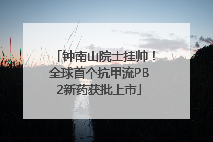 钟南山院士挂帅！全球首个抗甲流PB2新药获批上市