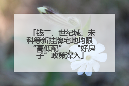 钱二、世纪城、未科等新挂牌宅地均限“高低配”，“好房子”政策深入