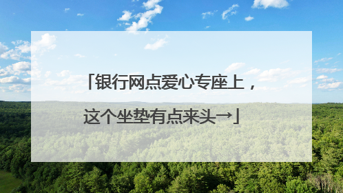 银行网点爱心专座上，这个坐垫有点来头→