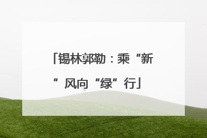 锡林郭勒：乘“新”风向“绿”行