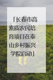 长春市高素质农民培育项目在泰山乡村振兴学院启动