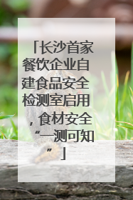 长沙首家餐饮企业自建食品安全检测室启用，食材安全“一测可知”