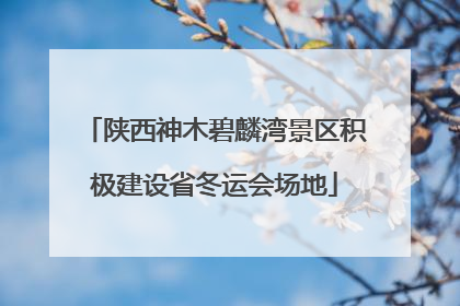 陕西神木碧麟湾景区积极建设省冬运会场地