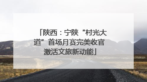 陕西：宁陕“村光大道”首场月赛完美收官 激活文旅新动能