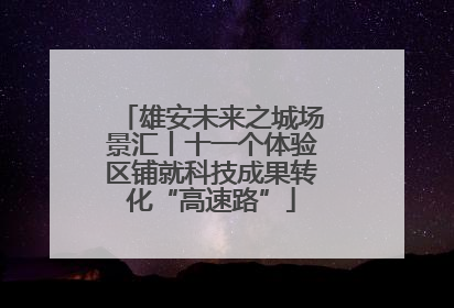 雄安未来之城场景汇丨十一个体验区铺就科技成果转化“高速路”