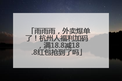 雨雨雨，外卖爆单了！杭州人福利加码，满18.8减18.8红包抢到了吗
