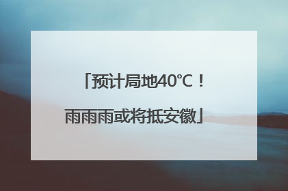 预计局地40℃！雨雨雨或将抵安徽
