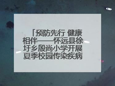 预防先行 健康相伴——怀远县徐圩乡殷尚小学开展夏季校园传染疾病防控主题活动