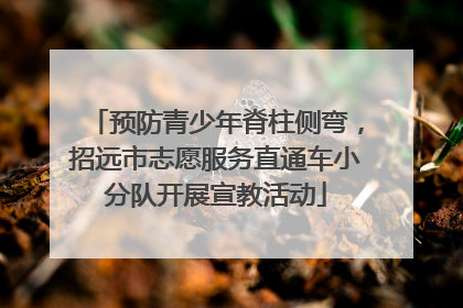 预防青少年脊柱侧弯，招远市志愿服务直通车小分队开展宣教活动