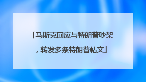 马斯克回应与特朗普吵架，转发多条特朗普帖文