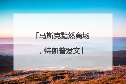 马斯克黯然离场，特朗普发文