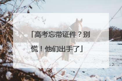 高考忘带证件？别慌！他们出手了