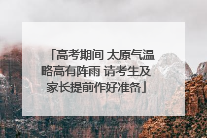 高考期间 太原气温略高有阵雨 请考生及家长提前作好准备