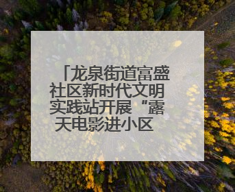 龙泉街道富盛社区新时代文明实践站开展“露天电影进小区 点亮邻里新生活”活动