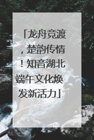 龙舟竞渡，楚韵传情！知音湖北端午文化焕发新活力