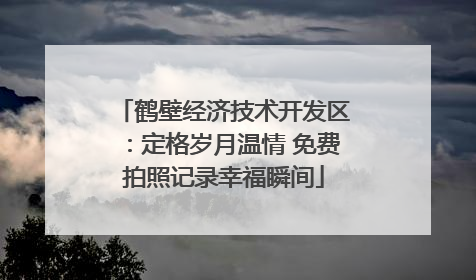 鹤壁经济技术开发区：定格岁月温情 免费拍照记录幸福瞬间