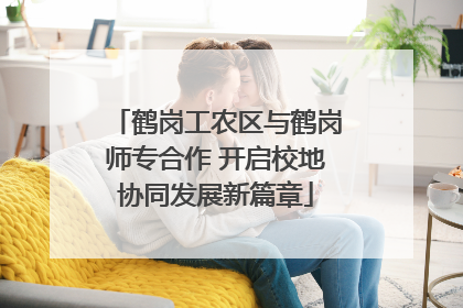 鹤岗工农区与鹤岗师专合作 开启校地协同发展新篇章
