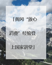 黄冈“放心消费”经验登上国家讲堂
