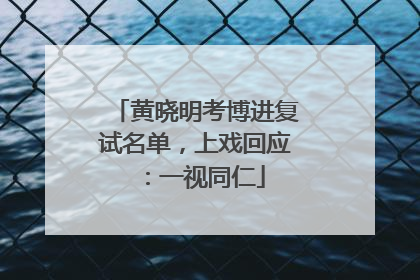 黄晓明考博进复试名单，上戏回应：一视同仁