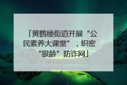 黄鹤楼街道开展“公民素养大课堂”，织密“银龄”防诈网