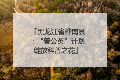 黑龙江省桦南县：“普公英”计划绽放科普之花