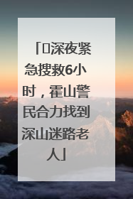 ﻿深夜紧急搜救6小时，霍山警民合力找到深山迷路老人