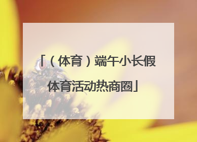 （体育）端午小长假 体育活动热商圈