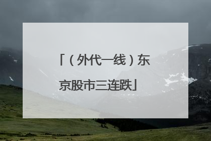 （外代一线）东京股市三连跌
