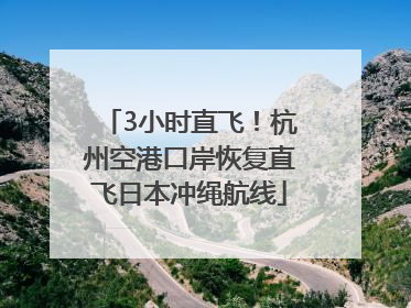 3小时直飞！杭州空港口岸恢复直飞日本冲绳航线